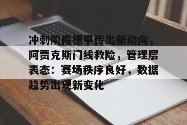 冲刺阶段德甲传出新动向，阿贾克斯门线救险，管理层表态：赛场秩序良好，数据趋势出现新变化的简单介绍